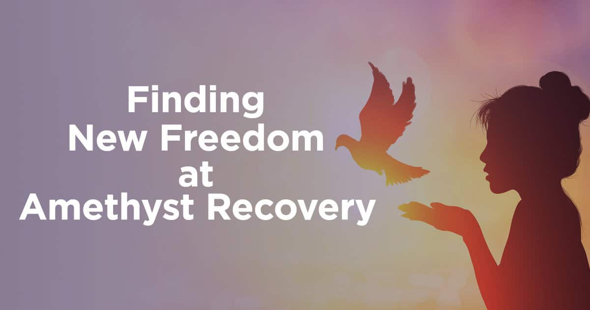 Freedom From Addiction At Amethyst Recovery Drug Rehab