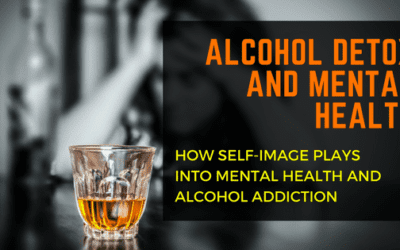 Alcohol Detox and Mental Health: How Self-image Plays Into Mental Health and Alcohol Addiction